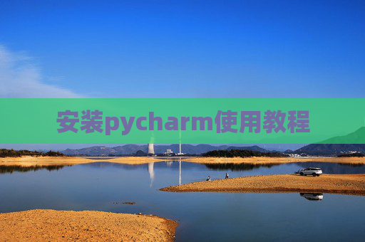 安装pycharm使用教程 安装pycharm使用教程